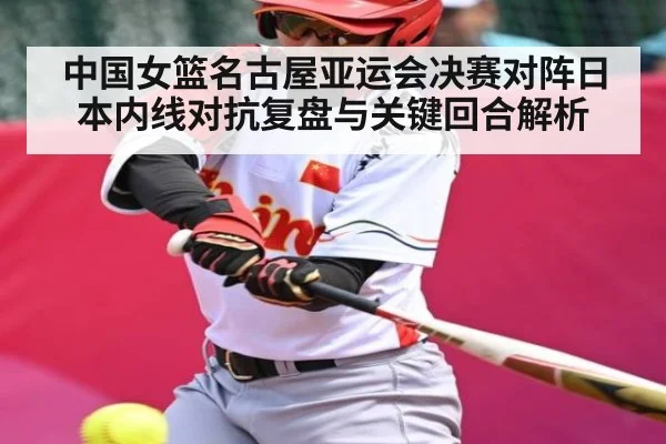 中国女篮名古屋亚运会决赛对阵日本内线对抗复盘与关键回合解析